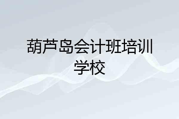 葫芦岛会计班培训学校