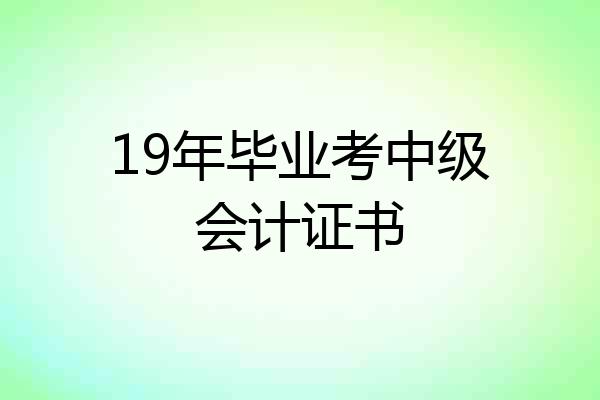 19年毕业考中级会计证书