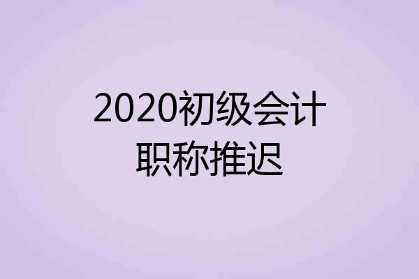 2020初级会计职称推迟