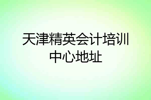 天津精英会计培训中心地址