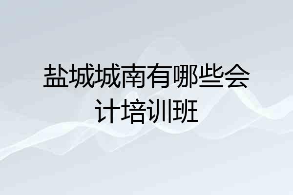 盐城城南有哪些会计培训班