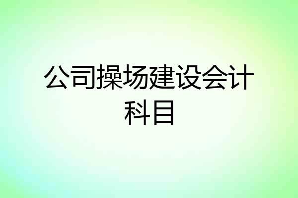 公司操场建设会计科目