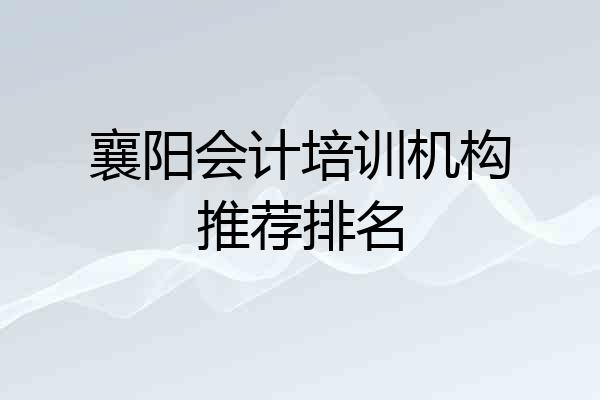 襄阳会计培训机构推荐排名
