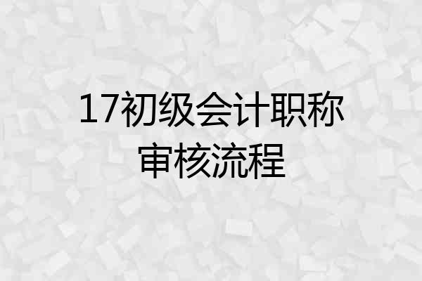 17初级会计职称审核流程