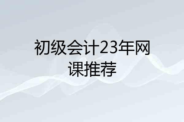 初级会计23年网课推荐