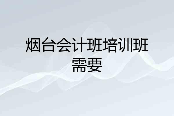 烟台会计班培训班需要