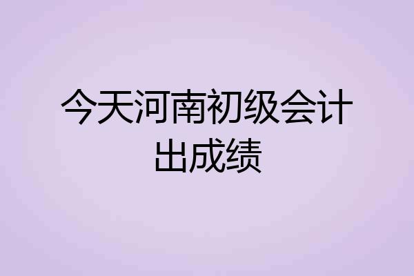 今天河南初级会计出成绩