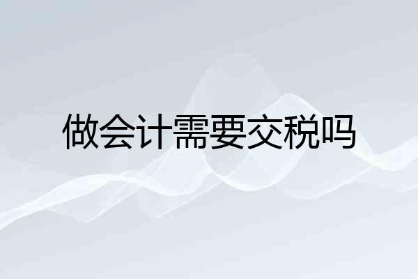 做会计需要交税吗