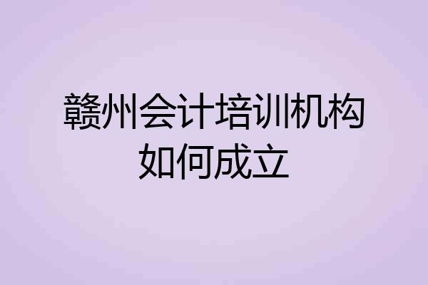赣州会计培训机构如何成立