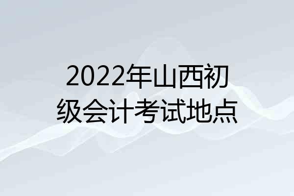 2022年山西初级会计考试地点