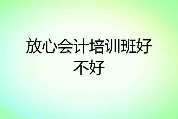 放心会计培训班好不好