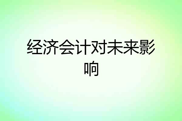 经济会计对未来影响