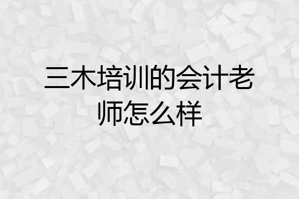 三木培训的会计老师怎么样