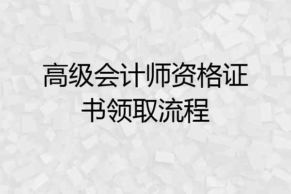 高级会计师资格证书领取流程