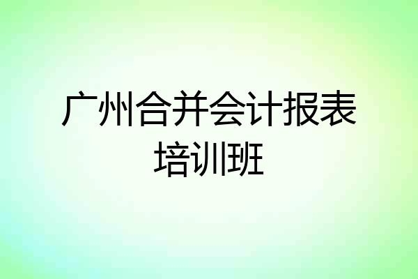 广州合并会计报表培训班