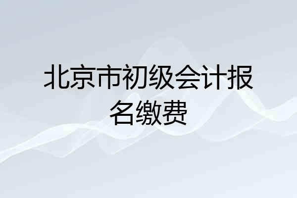 北京市初级会计报名缴费
