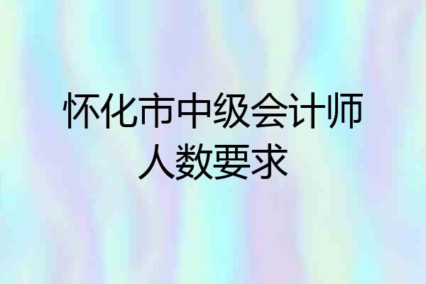 怀化市中级会计师人数要求