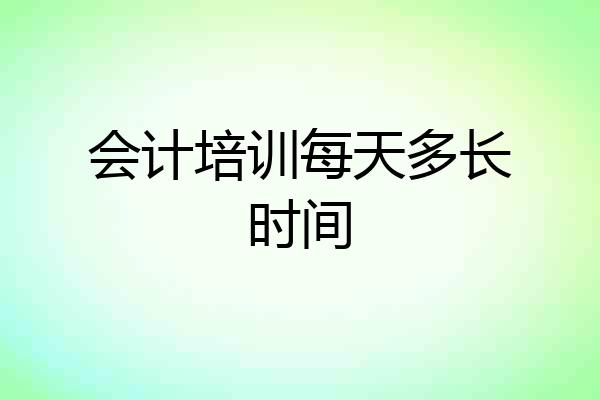 会计培训每天多长时间