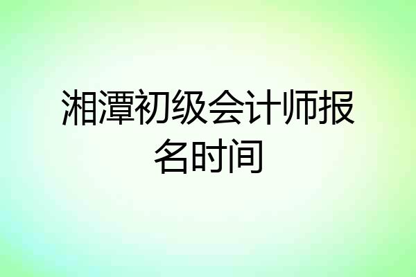 湘潭初级会计师报名时间