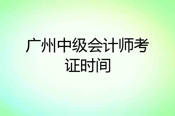 广州中级会计师考证时间