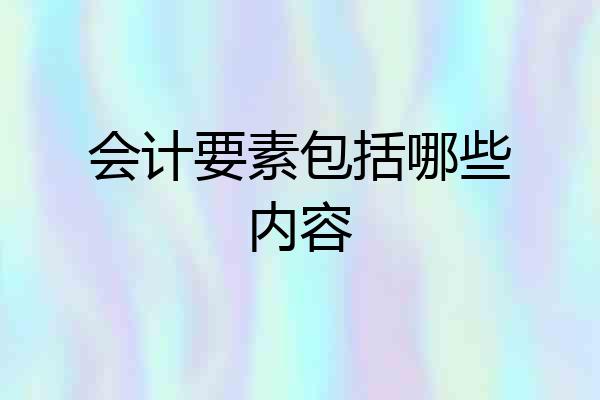会计要素包括哪些内容