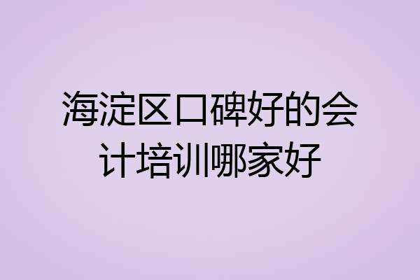 海淀区口碑好的会计培训哪家好