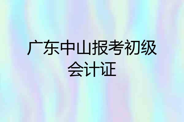 广东中山报考初级会计证
