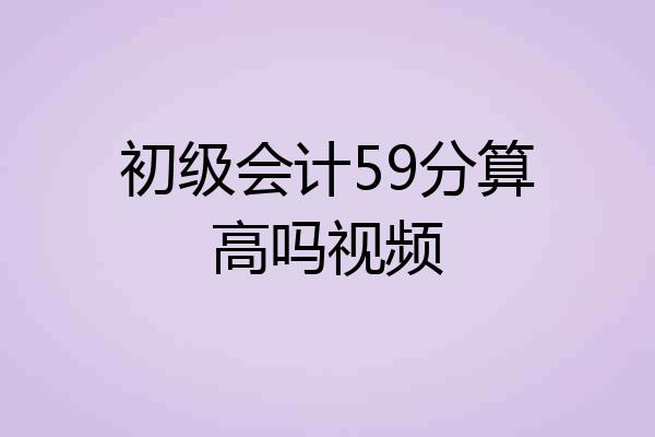 初级会计59分算高吗视频