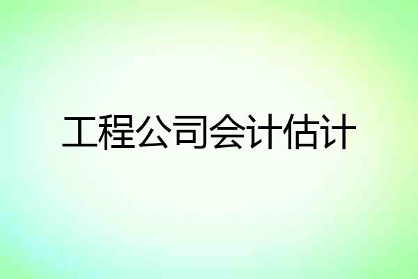 工程公司会计估计