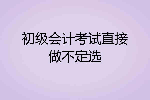 初级会计考试直接做不定选
