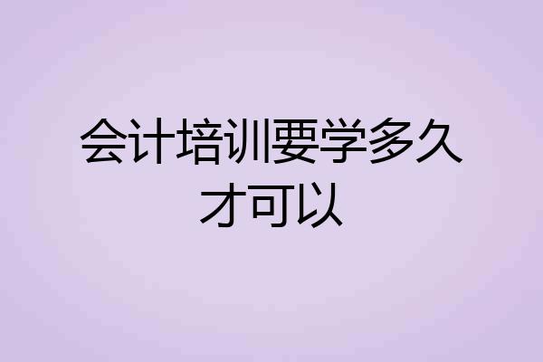 会计培训要学多久才可以