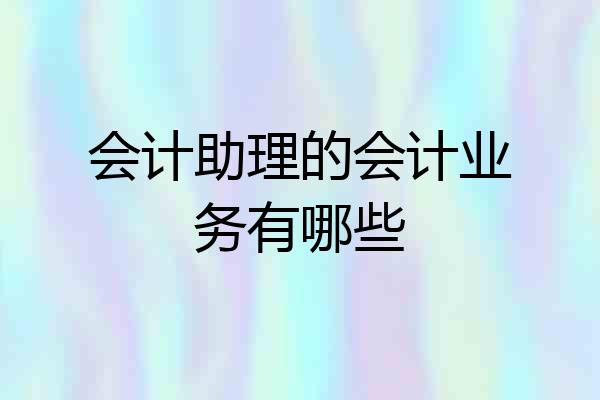 会计助理的会计业务有哪些