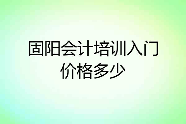 固阳会计培训入门价格多少