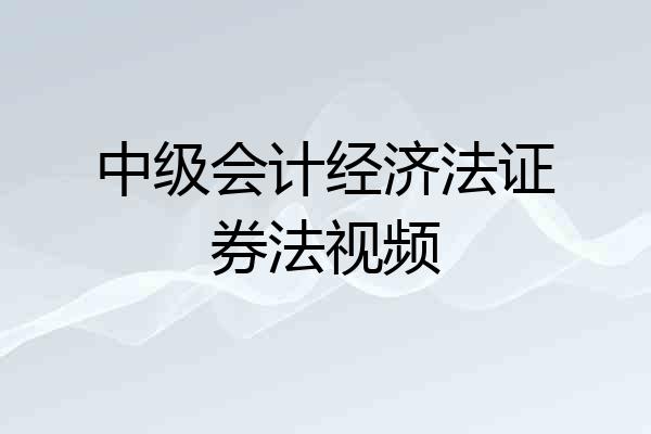中级会计经济法证券法视频