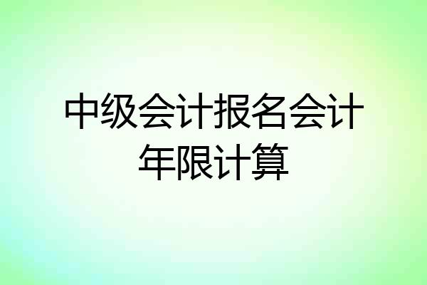 中级会计报名会计年限计算