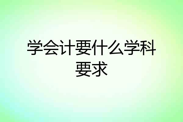 学会计要什么学科要求