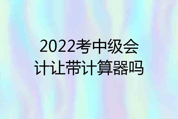 2022考中级会计让带计算器吗