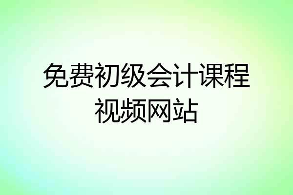 免费初级会计课程视频网站