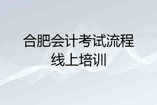 合肥会计考试流程线上培训