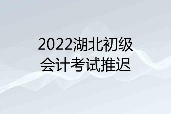 2022湖北初级会计考试推迟