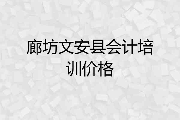 廊坊文安县会计培训价格