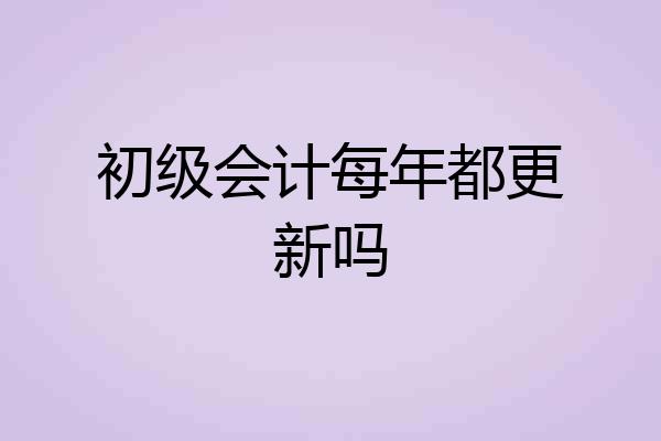 初级会计每年都更新吗