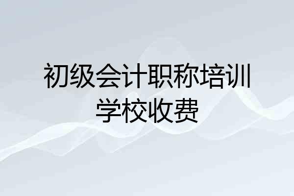 初级会计职称培训学校收费
