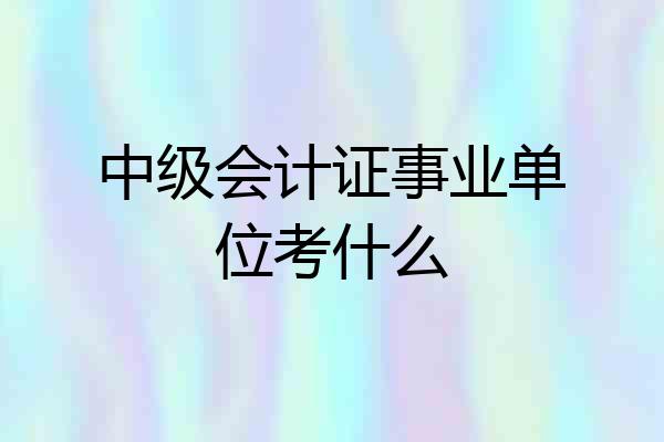 中级会计证事业单位考什么