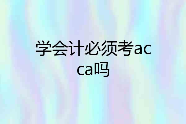 学会计必须考acca吗