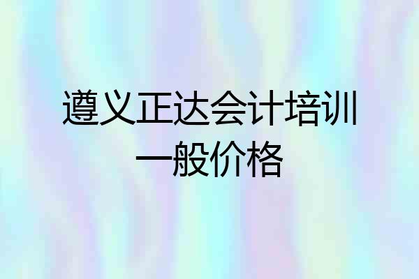 遵义正达会计培训一般价格