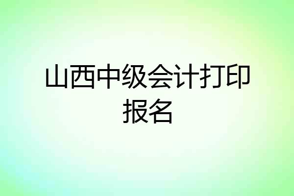 山西中级会计打印报名