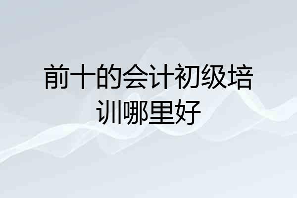 前十的会计初级培训哪里好