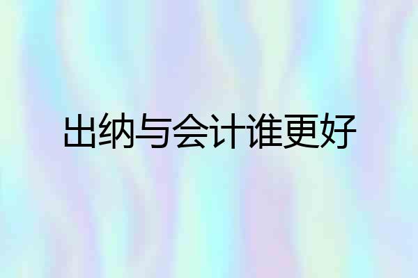 出纳与会计谁更好