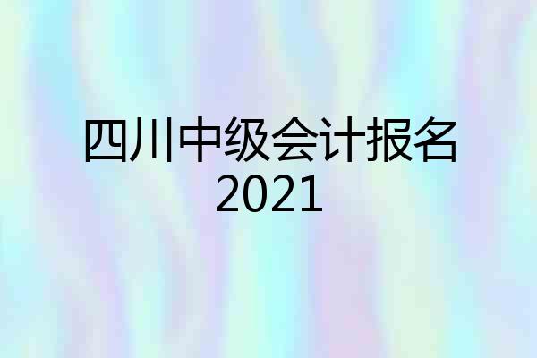 四川中级会计报名2021